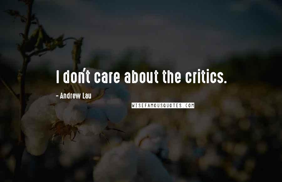 Andrew Lau Quotes: I don't care about the critics.