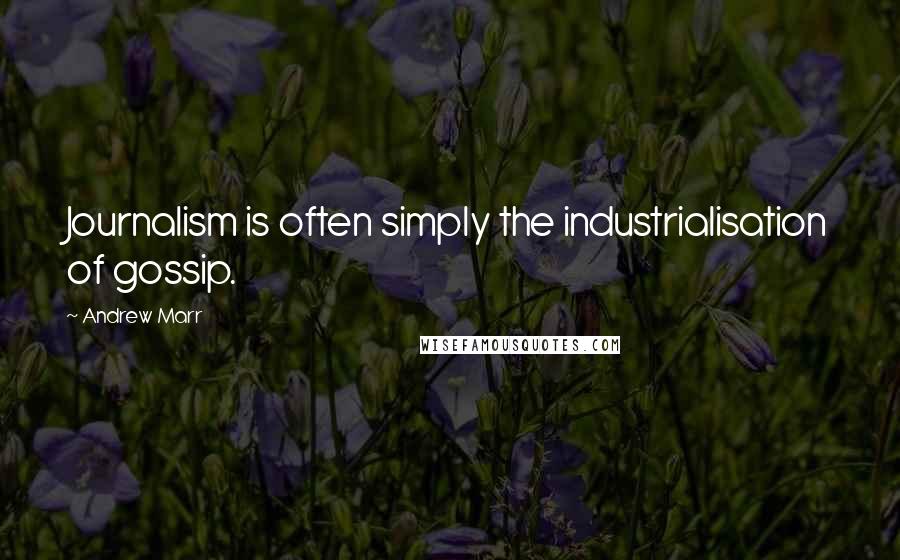 Andrew Marr Quotes: Journalism is often simply the industrialisation of gossip.