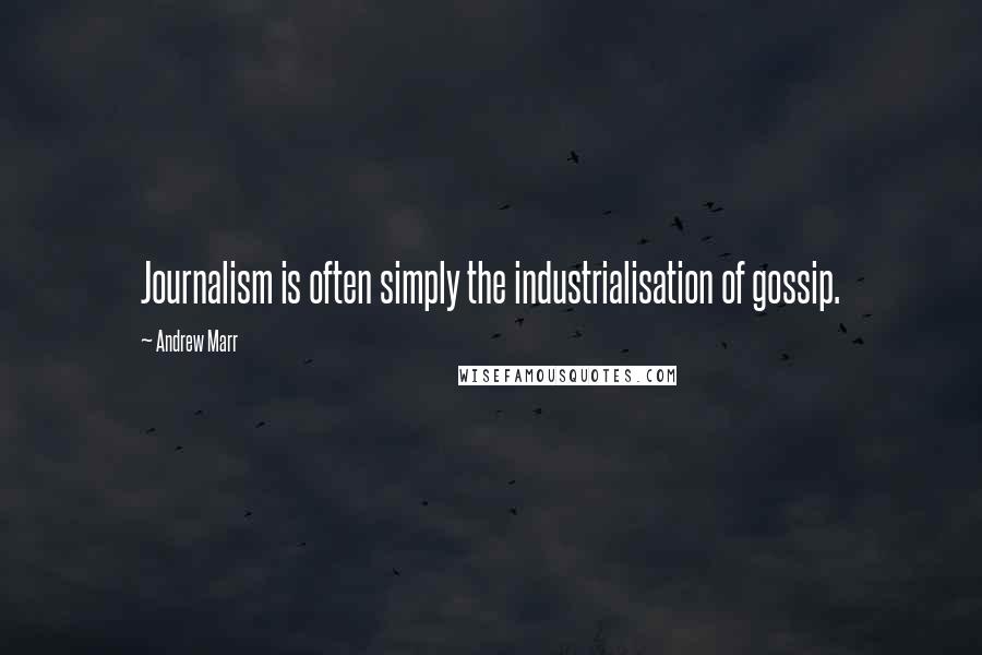 Andrew Marr Quotes: Journalism is often simply the industrialisation of gossip.