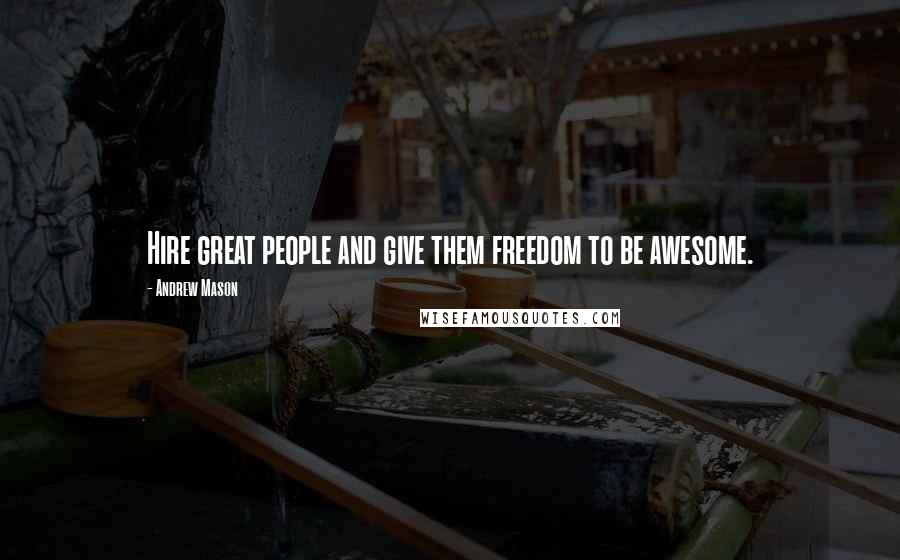 Andrew Mason Quotes: Hire great people and give them freedom to be awesome.