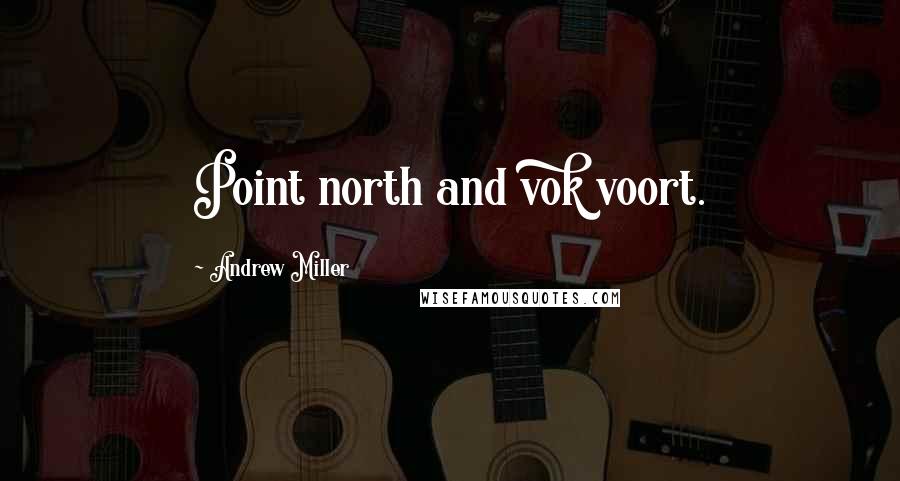 Andrew Miller Quotes: Point north and vok voort.