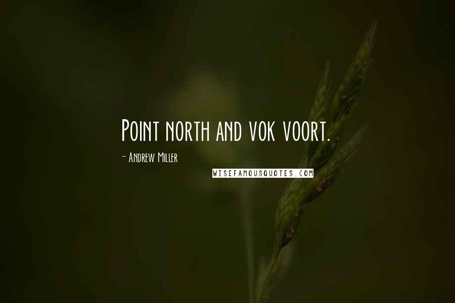 Andrew Miller Quotes: Point north and vok voort.