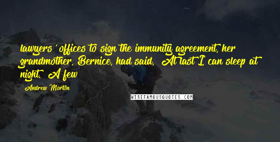 Andrew Morton Quotes: lawyers' offices to sign the immunity agreement, her grandmother, Bernice, had said, "At last I can sleep at night." A few