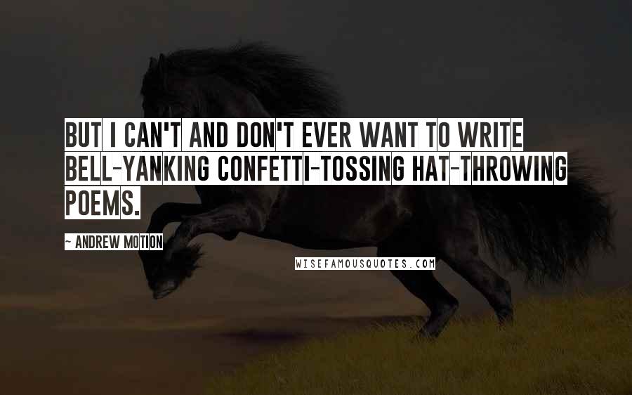 Andrew Motion Quotes: But I can't and don't ever want to write bell-yanking confetti-tossing hat-throwing poems.