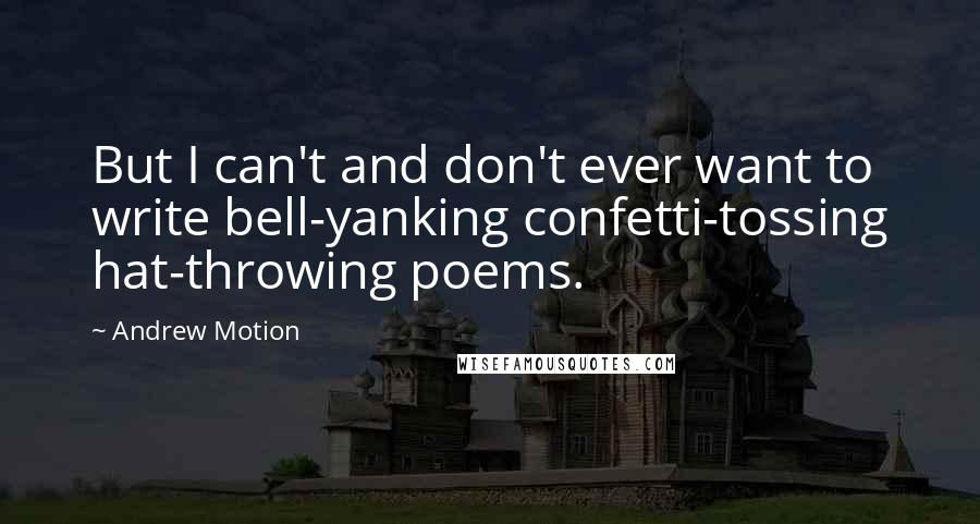 Andrew Motion Quotes: But I can't and don't ever want to write bell-yanking confetti-tossing hat-throwing poems.