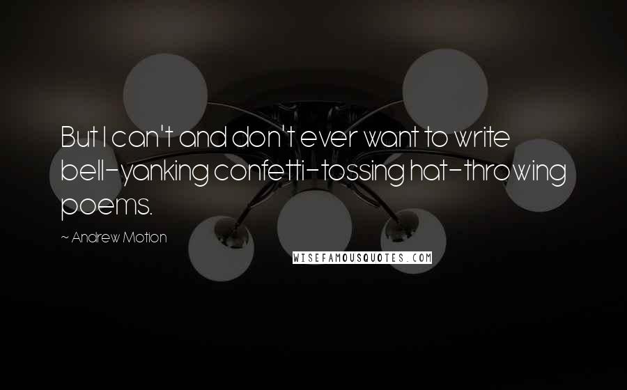 Andrew Motion Quotes: But I can't and don't ever want to write bell-yanking confetti-tossing hat-throwing poems.