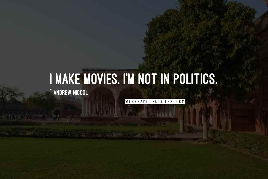 Andrew Niccol Quotes: I make movies. I'm not in politics.