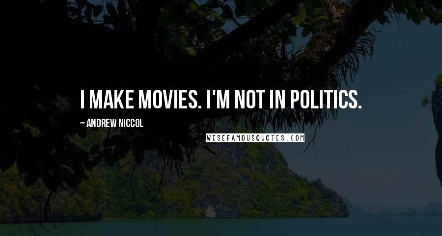 Andrew Niccol Quotes: I make movies. I'm not in politics.