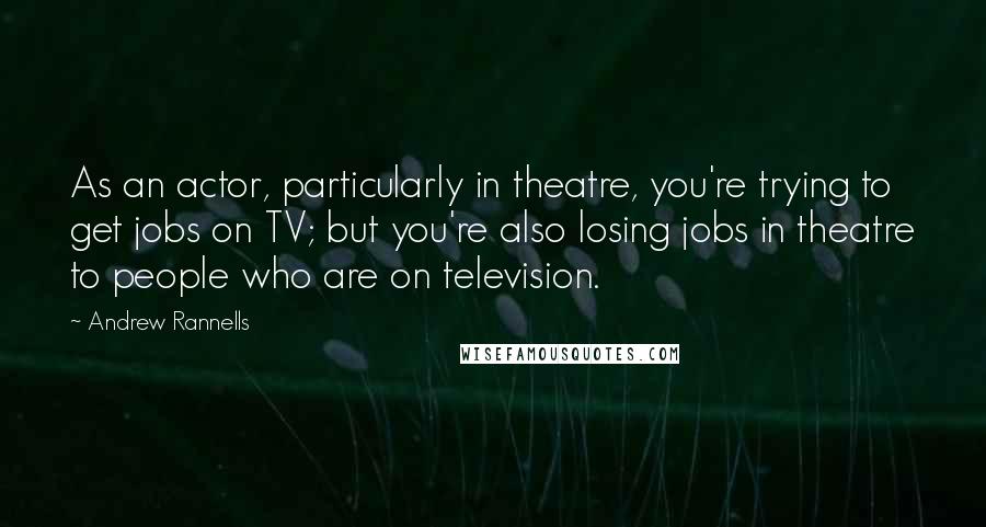 Andrew Rannells Quotes: As an actor, particularly in theatre, you're trying to get jobs on TV; but you're also losing jobs in theatre to people who are on television.