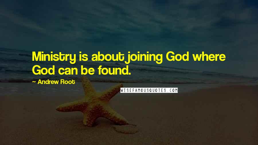 Andrew Root Quotes: Ministry is about joining God where God can be found.