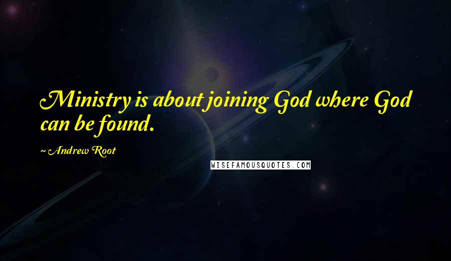 Andrew Root Quotes: Ministry is about joining God where God can be found.