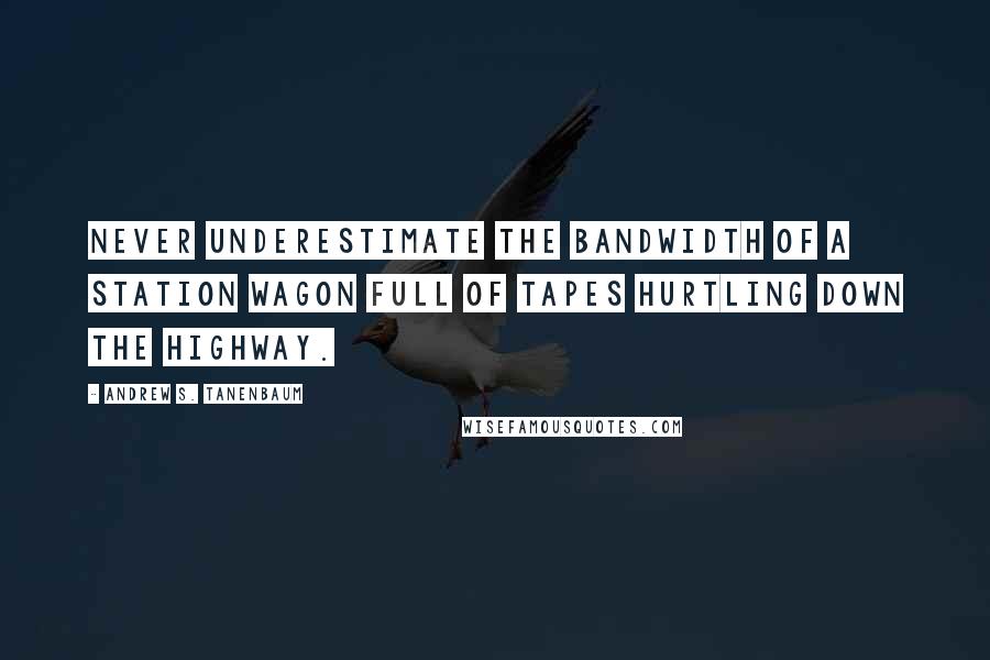 Andrew S. Tanenbaum Quotes: Never underestimate the bandwidth of a station wagon full of tapes hurtling down the highway.