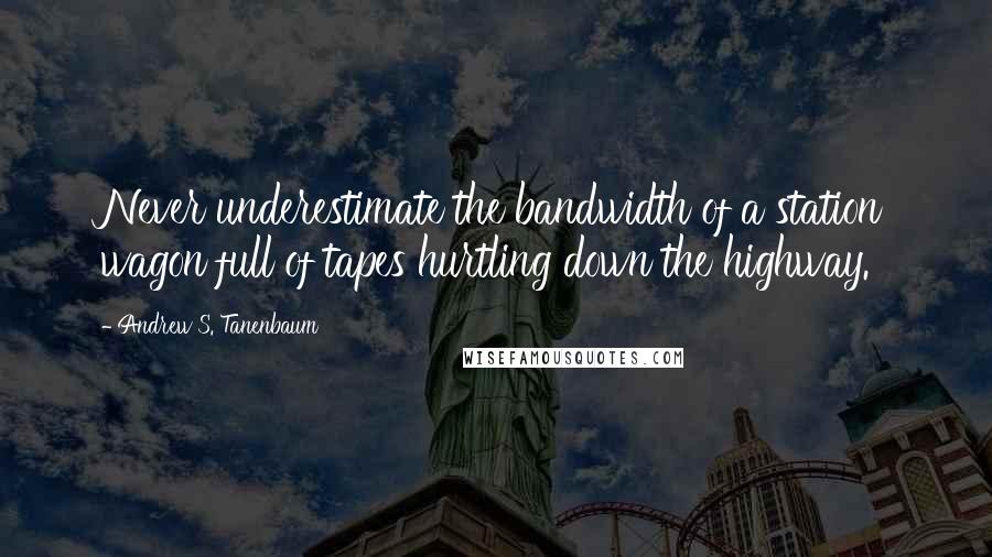 Andrew S. Tanenbaum Quotes: Never underestimate the bandwidth of a station wagon full of tapes hurtling down the highway.