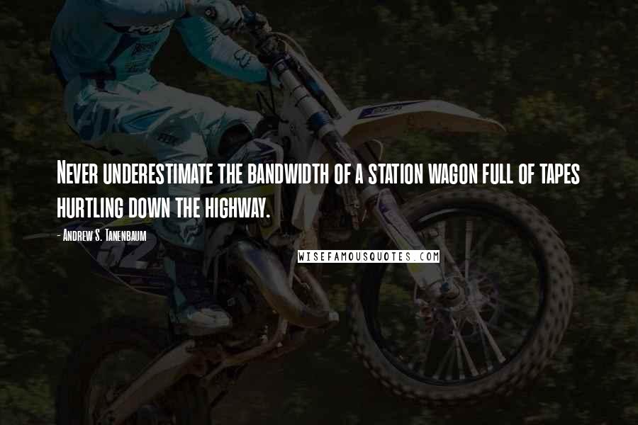 Andrew S. Tanenbaum Quotes: Never underestimate the bandwidth of a station wagon full of tapes hurtling down the highway.