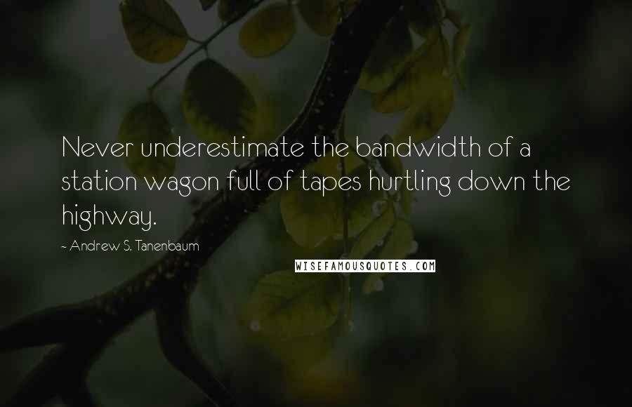 Andrew S. Tanenbaum Quotes: Never underestimate the bandwidth of a station wagon full of tapes hurtling down the highway.