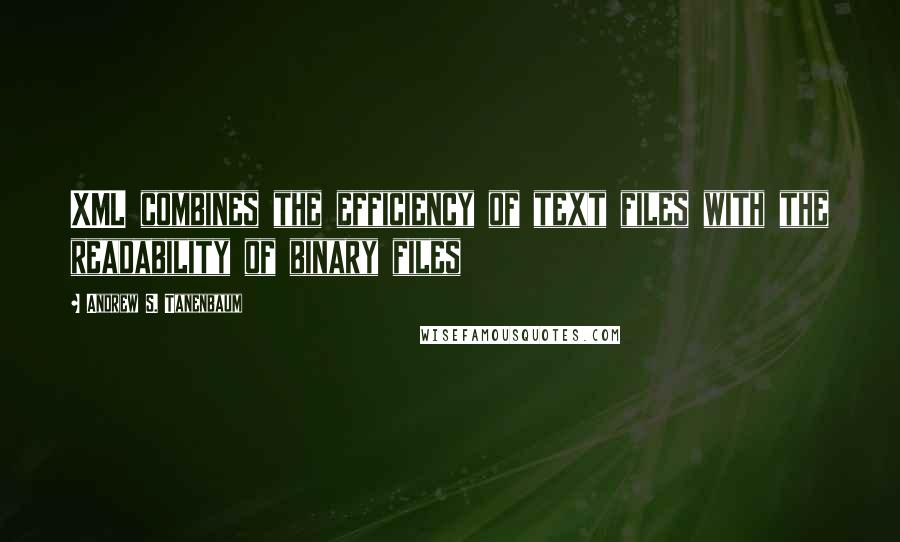 Andrew S. Tanenbaum Quotes: XML combines the efficiency of text files with the readability of binary files