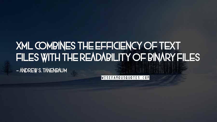 Andrew S. Tanenbaum Quotes: XML combines the efficiency of text files with the readability of binary files