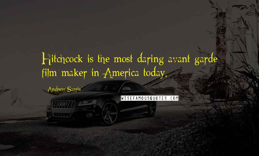 Andrew Sarris Quotes: Hitchcock is the most-daring avant-garde film-maker in America today.