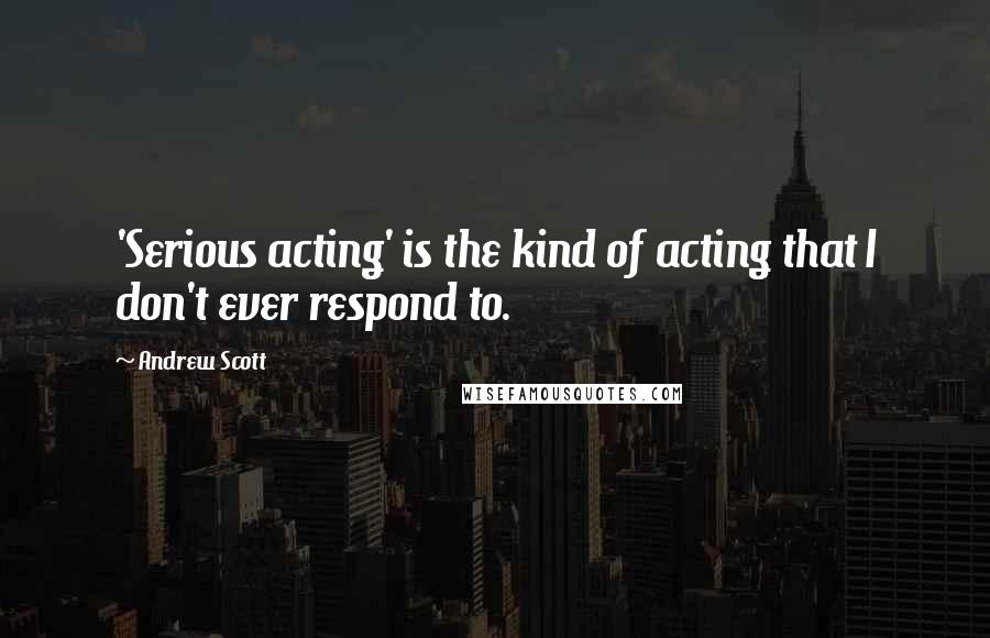 Andrew Scott Quotes: 'Serious acting' is the kind of acting that I don't ever respond to.