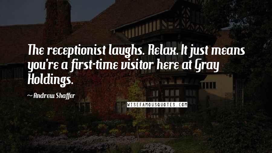 Andrew Shaffer Quotes: The receptionist laughs. Relax. It just means you're a first-time visitor here at Gray Holdings.