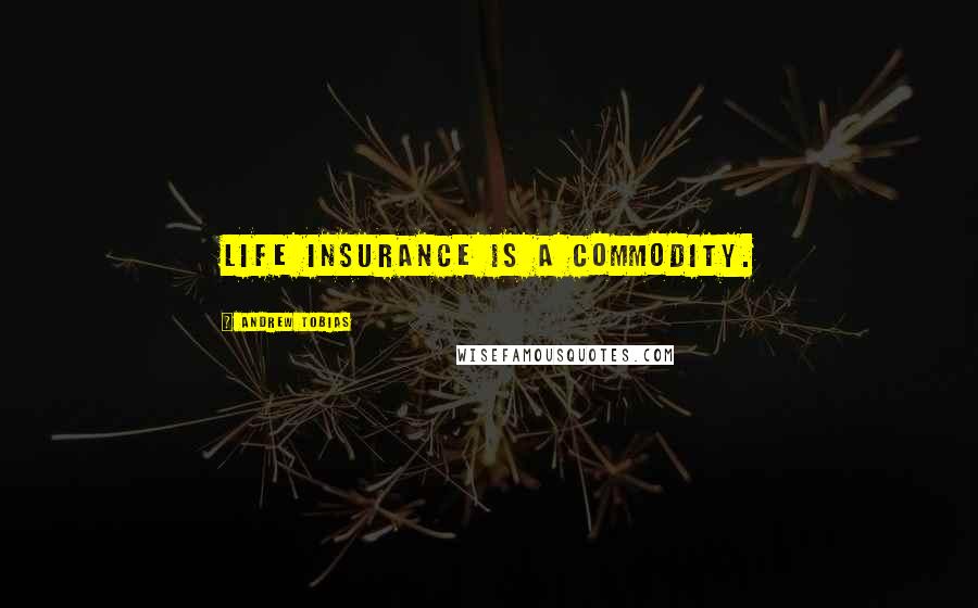 Andrew Tobias Quotes: Life insurance is a commodity.