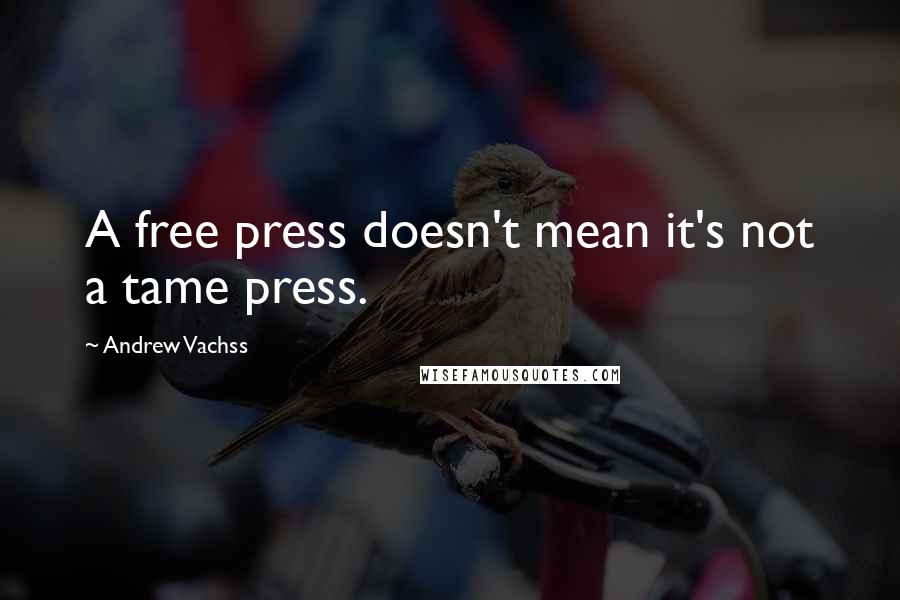 Andrew Vachss Quotes: A free press doesn't mean it's not a tame press.