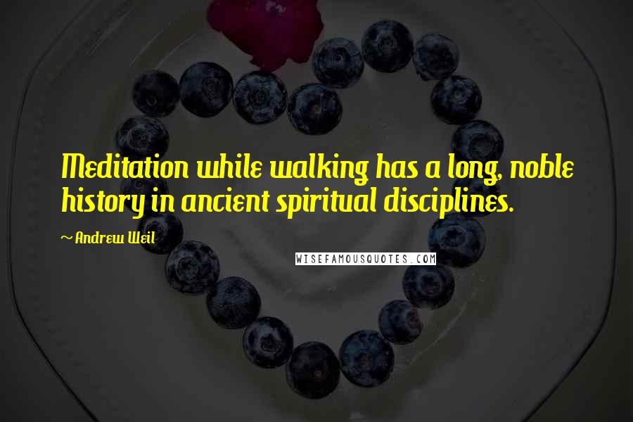 Andrew Weil Quotes: Meditation while walking has a long, noble history in ancient spiritual disciplines.