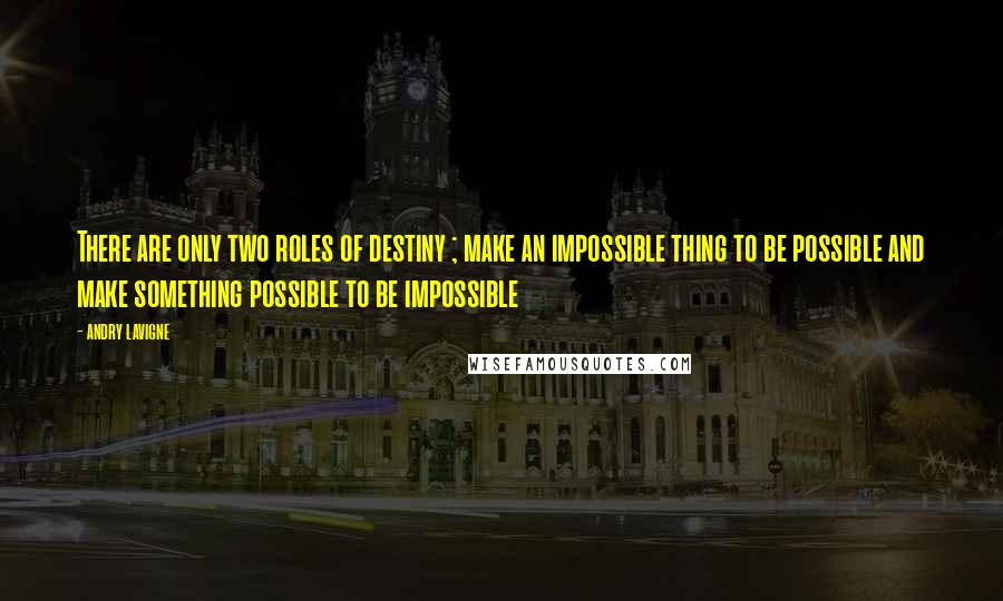 Andry Lavigne Quotes: There are only two roles of destiny ; make an impossible thing to be possible and make something possible to be impossible