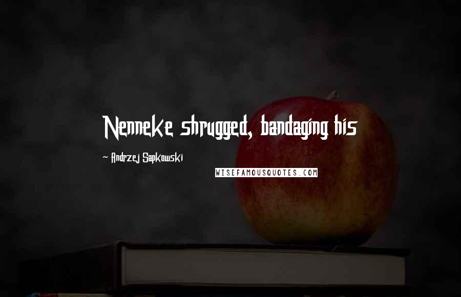 Andrzej Sapkowski Quotes: Nenneke shrugged, bandaging his