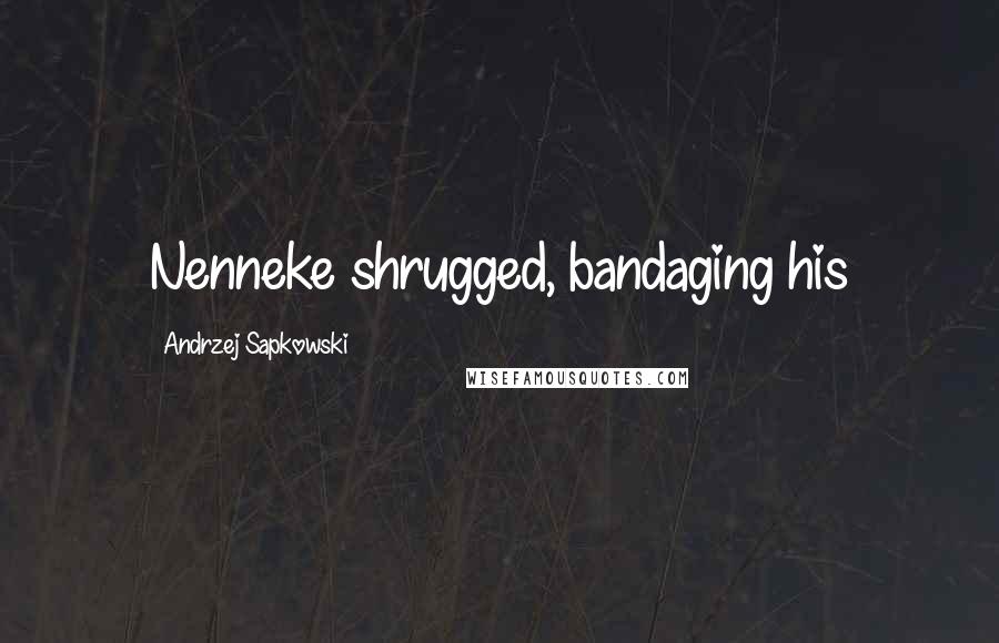 Andrzej Sapkowski Quotes: Nenneke shrugged, bandaging his