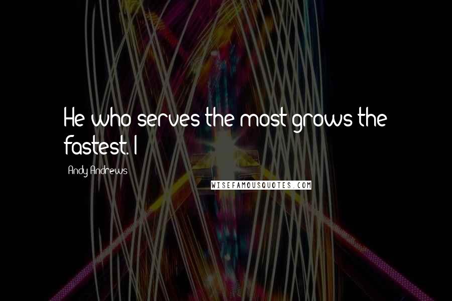 Andy Andrews Quotes: He who serves the most grows the fastest. I