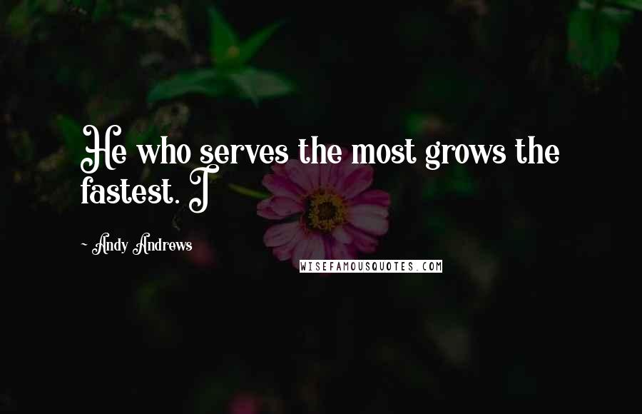 Andy Andrews Quotes: He who serves the most grows the fastest. I