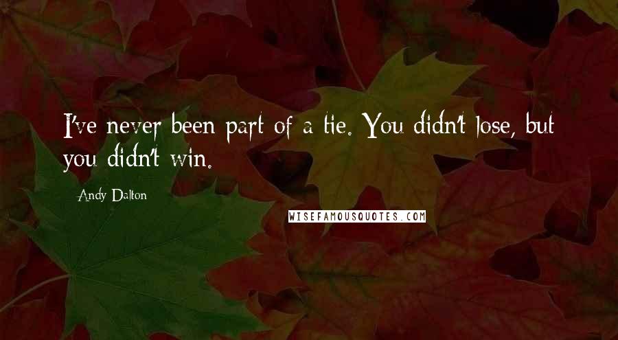 Andy Dalton Quotes: I've never been part of a tie. You didn't lose, but you didn't win.