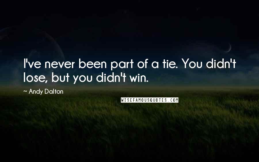 Andy Dalton Quotes: I've never been part of a tie. You didn't lose, but you didn't win.