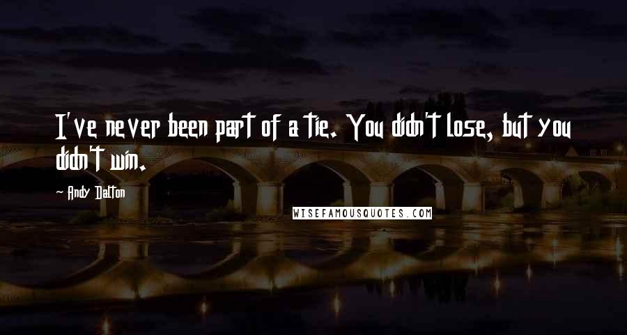 Andy Dalton Quotes: I've never been part of a tie. You didn't lose, but you didn't win.