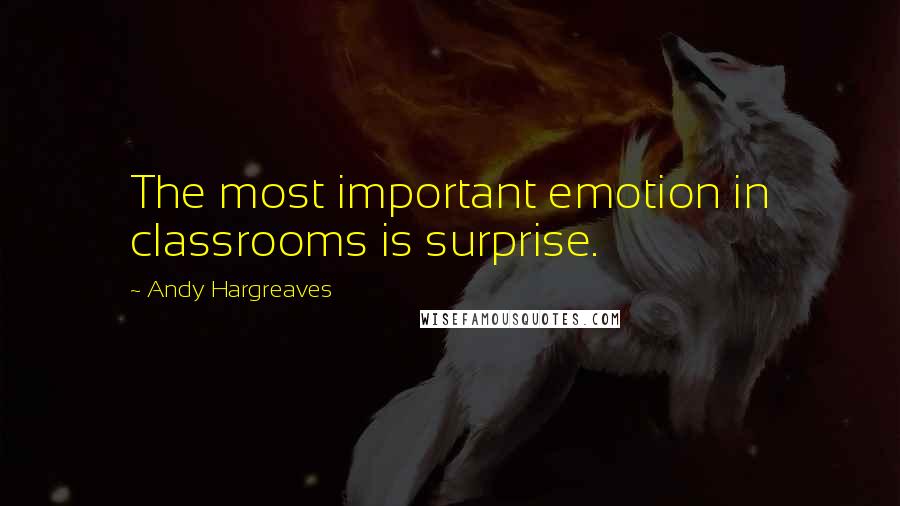 Andy Hargreaves Quotes: The most important emotion in classrooms is surprise.