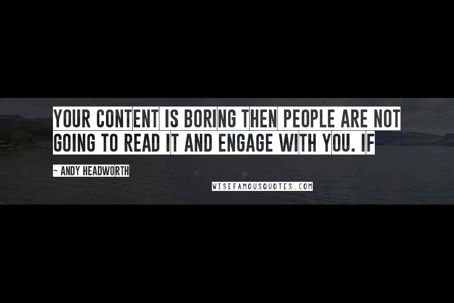 Andy Headworth Quotes: your content is boring then people are not going to read it and engage with you. If