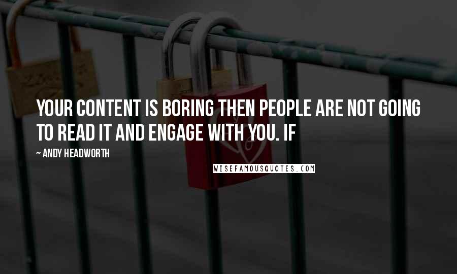 Andy Headworth Quotes: your content is boring then people are not going to read it and engage with you. If