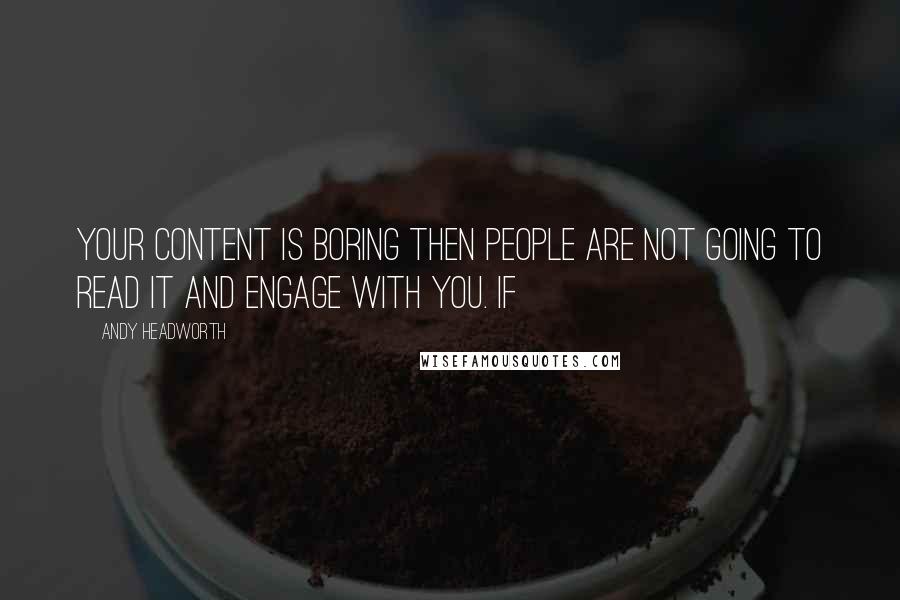 Andy Headworth Quotes: your content is boring then people are not going to read it and engage with you. If