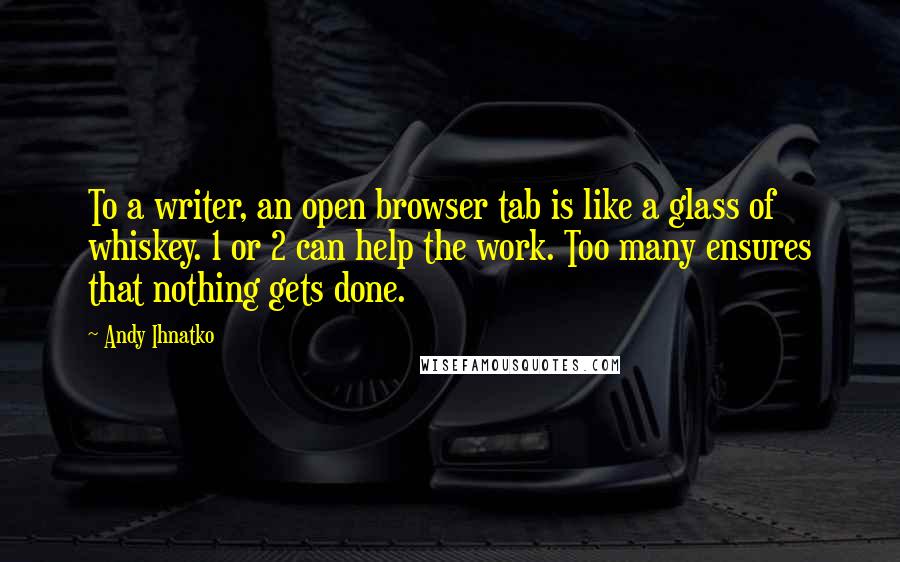 Andy Ihnatko Quotes: To a writer, an open browser tab is like a glass of whiskey. 1 or 2 can help the work. Too many ensures that nothing gets done.