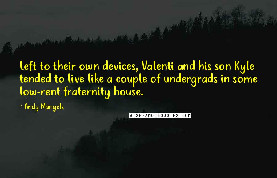 Andy Mangels Quotes: Left to their own devices, Valenti and his son Kyle tended to live like a couple of undergrads in some low-rent fraternity house.