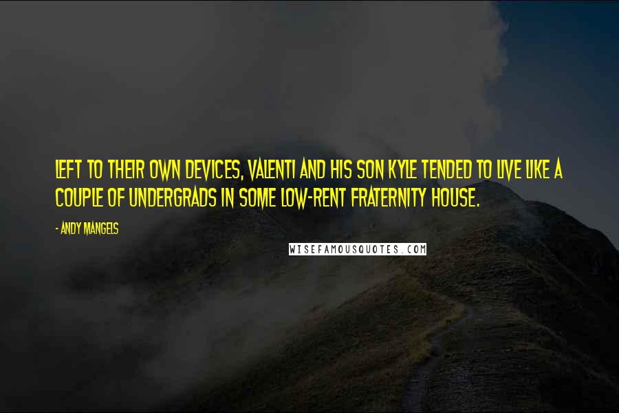 Andy Mangels Quotes: Left to their own devices, Valenti and his son Kyle tended to live like a couple of undergrads in some low-rent fraternity house.