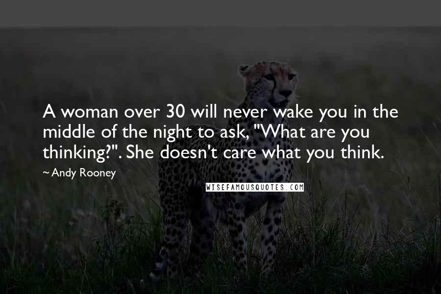 Andy Rooney Quotes: A woman over 30 will never wake you in the middle of the night to ask, "What are you thinking?". She doesn't care what you think.