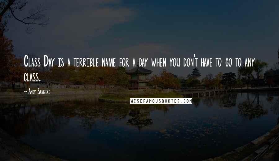 Andy Samberg Quotes: Class Day is a terrible name for a day when you don't have to go to any class.