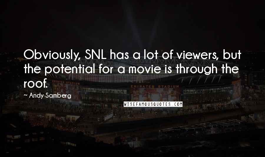 Andy Samberg Quotes: Obviously, SNL has a lot of viewers, but the potential for a movie is through the roof.