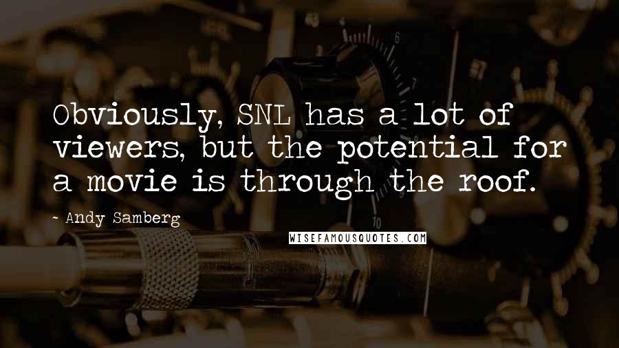 Andy Samberg Quotes: Obviously, SNL has a lot of viewers, but the potential for a movie is through the roof.