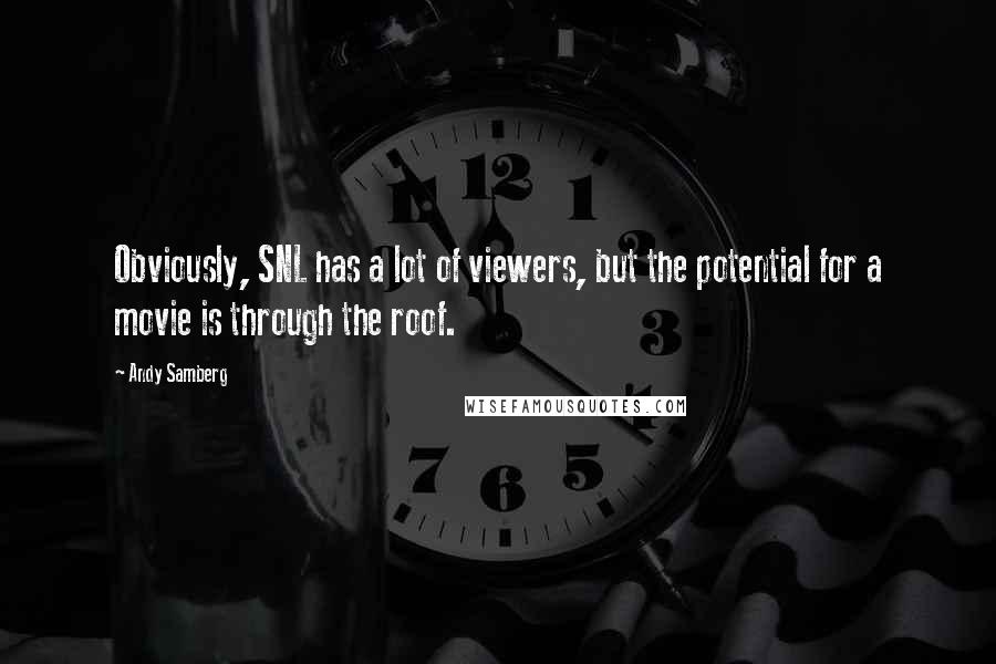 Andy Samberg Quotes: Obviously, SNL has a lot of viewers, but the potential for a movie is through the roof.