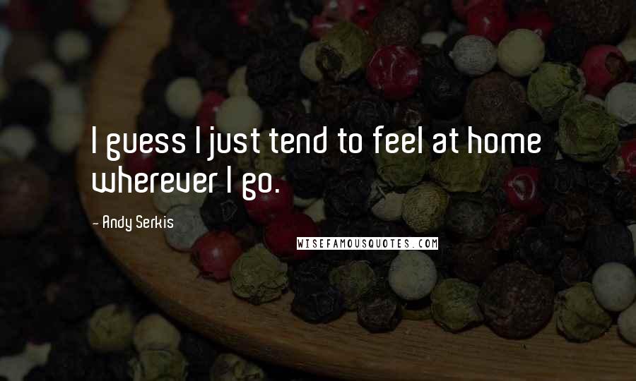 Andy Serkis Quotes: I guess I just tend to feel at home wherever I go.