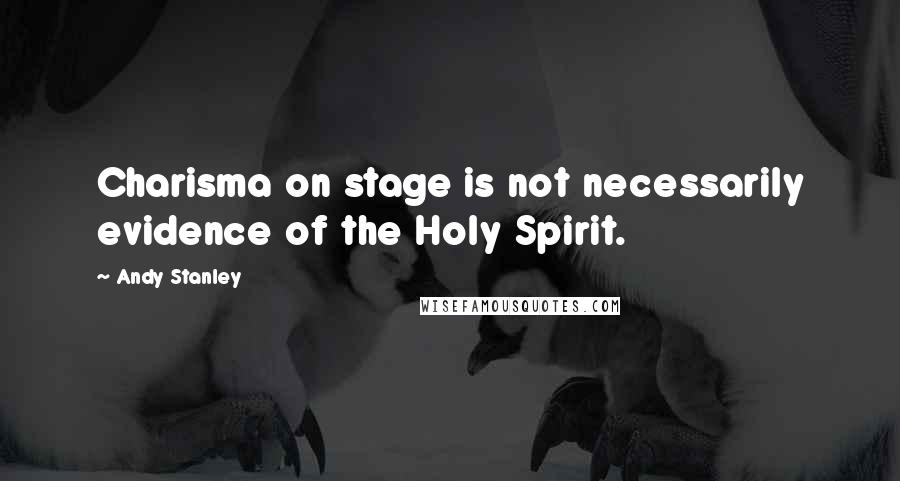 Andy Stanley Quotes: Charisma on stage is not necessarily evidence of the Holy Spirit.