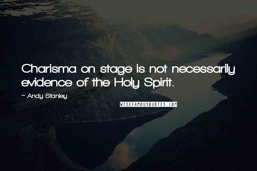 Andy Stanley Quotes: Charisma on stage is not necessarily evidence of the Holy Spirit.